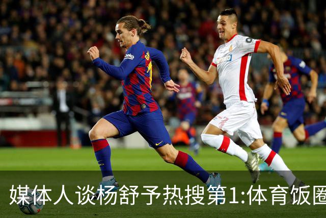 媒体人谈杨舒予热搜第1:体育饭圈化成行业现象