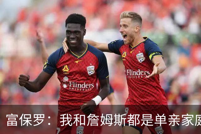 富保罗：我和詹姆斯都是单亲家庭&母亲很年轻 我们最开始因此投缘
